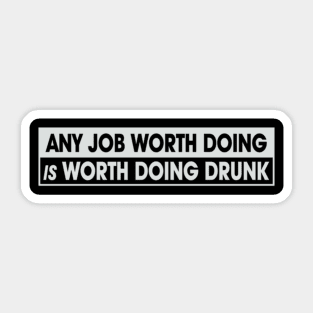 Any Job Worth Doing Is Worth Doing Drunk Sticker